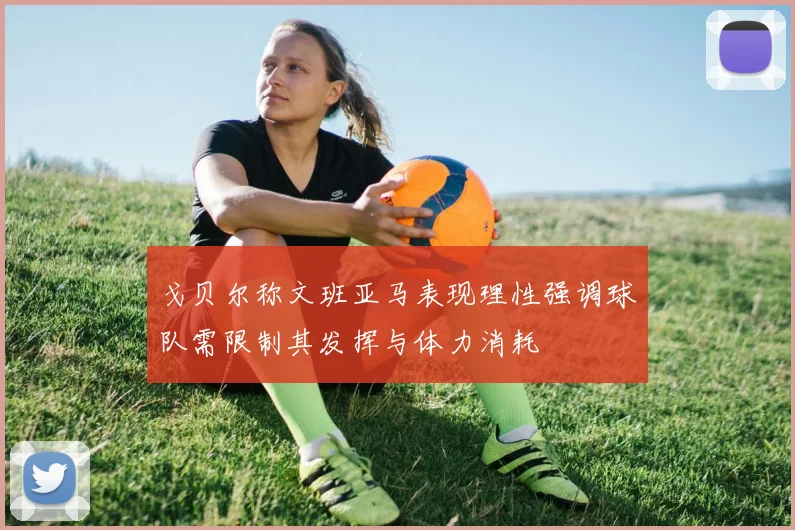戈贝尔称文班亚马表现理性强调球队需限制其发挥与体力消耗