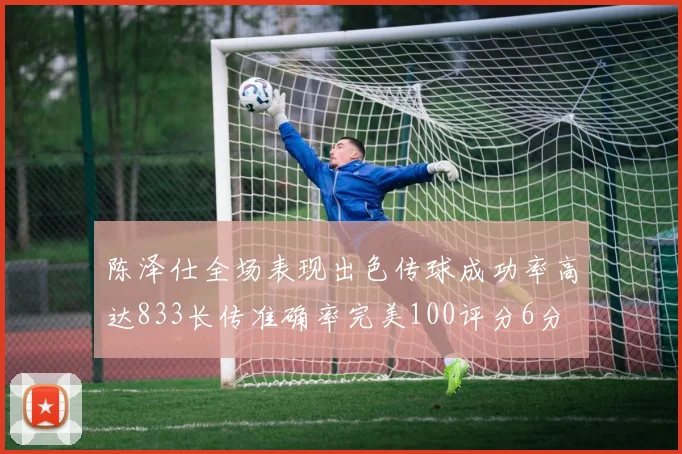 陈泽仕全场表现出色传球成功率高达833长传准确率完美100评分6分