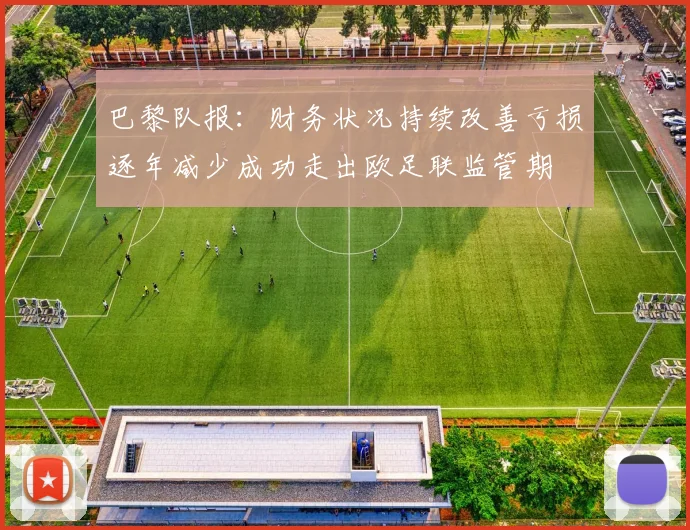 巴黎队报：财务状况持续改善亏损逐年减少成功走出欧足联监管期