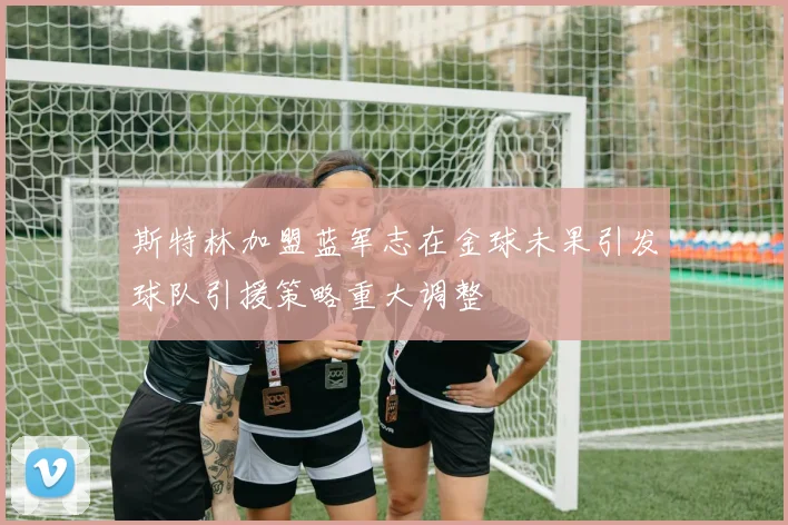 斯特林加盟蓝军志在金球未果引发球队引援策略重大调整