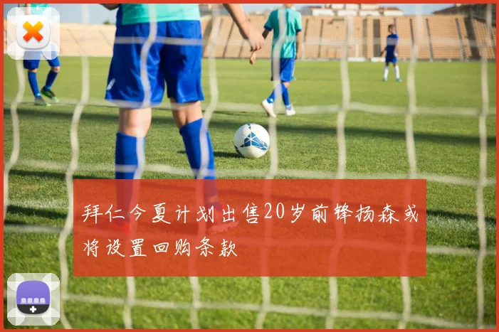 拜仁今夏计划出售20岁前锋扬森或将设置回购条款