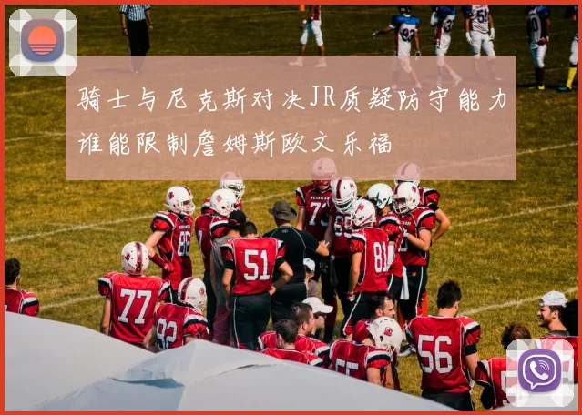 骑士与尼克斯对决JR质疑防守能力谁能限制詹姆斯欧文乐福