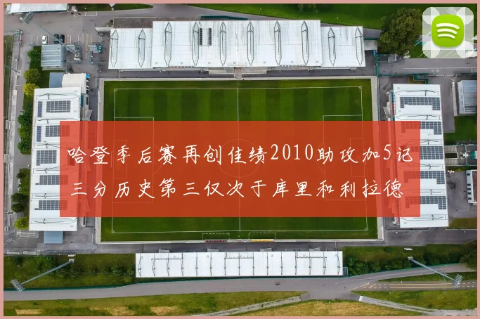 哈登季后赛再创佳绩2010助攻加5记三分历史第三仅次于库里和利拉德