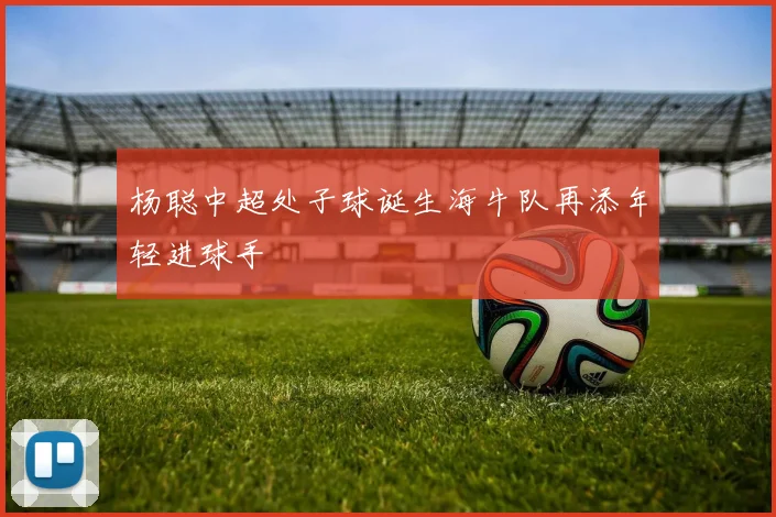 杨聪中超处子球诞生海牛队再添年轻进球手