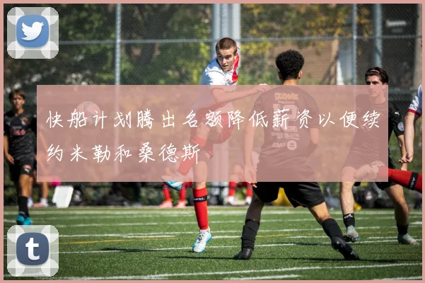 快船计划腾出名额降低薪资以便续约米勒和桑德斯