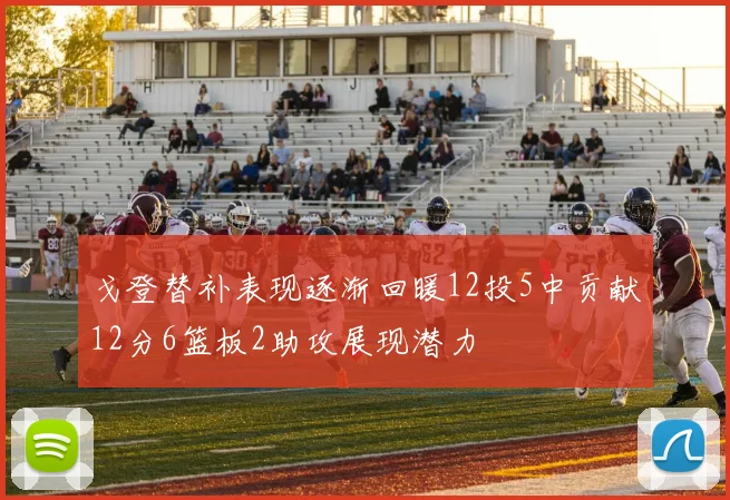 戈登替补表现逐渐回暖12投5中贡献12分6篮板2助攻展现潜力