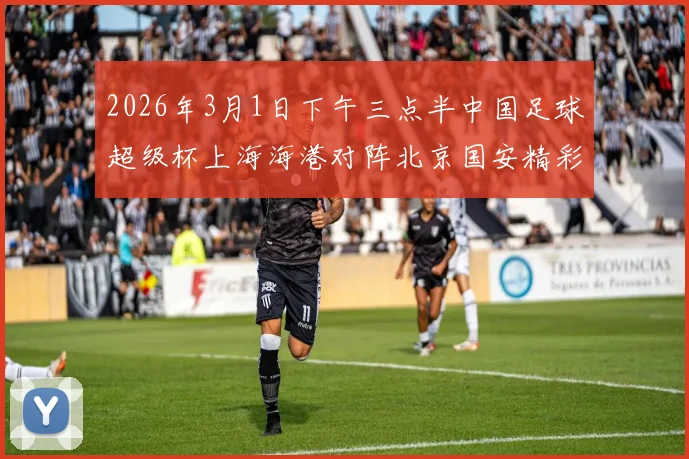 2026年3月1日下午三点半中国足球超级杯上海海港对阵北京国安精彩对决即将上演