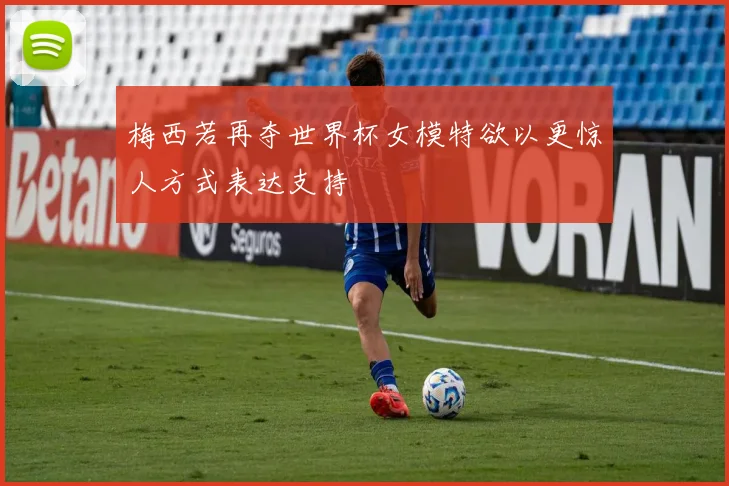梅西若再夺世界杯女模特欲以更惊人方式表达支持