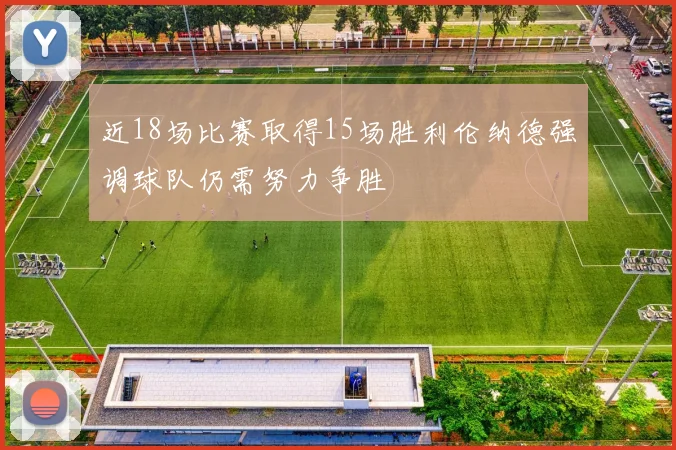 近18场比赛取得15场胜利伦纳德强调球队仍需努力争胜