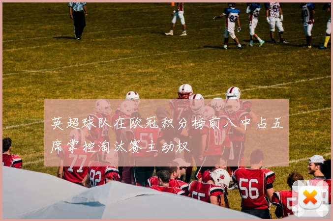 英超球队在欧冠积分榜前八中占五席掌控淘汰赛主动权